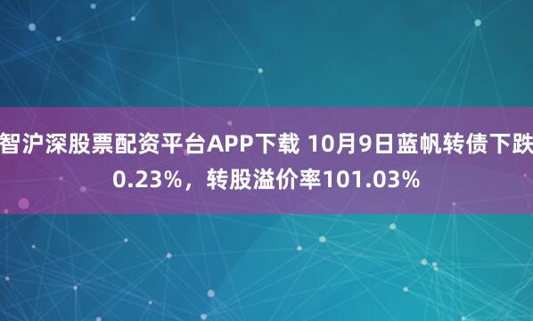 智沪深股票配资平台APP下载 10月9日蓝帆转债下跌0.23%，转股溢价率101.03%