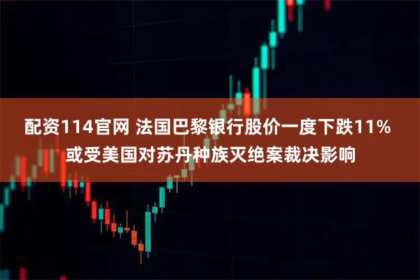 配资114官网 法国巴黎银行股价一度下跌11% 或受美国对苏丹种族灭绝案裁决影响