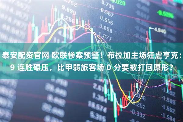 泰安配资官网 欧联惨案预警！布拉加主场狂虐亨克：9 连胜碾压，比甲弱旅客场 0 分要被打回原形？