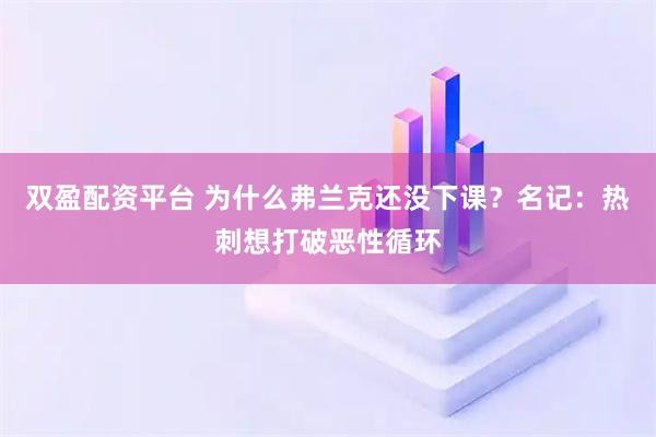 双盈配资平台 为什么弗兰克还没下课？名记：热刺想打破恶性循环