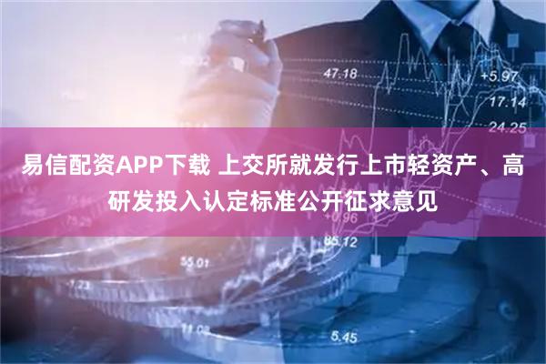 易信配资APP下载 上交所就发行上市轻资产、高研发投入认定标准公开征求意见