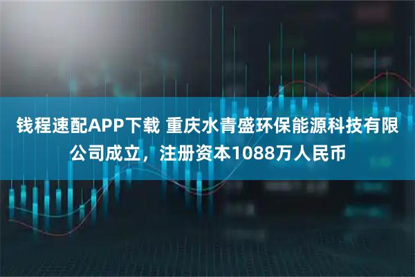 钱程速配APP下载 重庆水青盛环保能源科技有限公司成立，注册资本1088万人民币